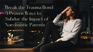 Break the Trauma Bond:  5 Proven Ways to Subdue the Impact of Narcissistic Parents