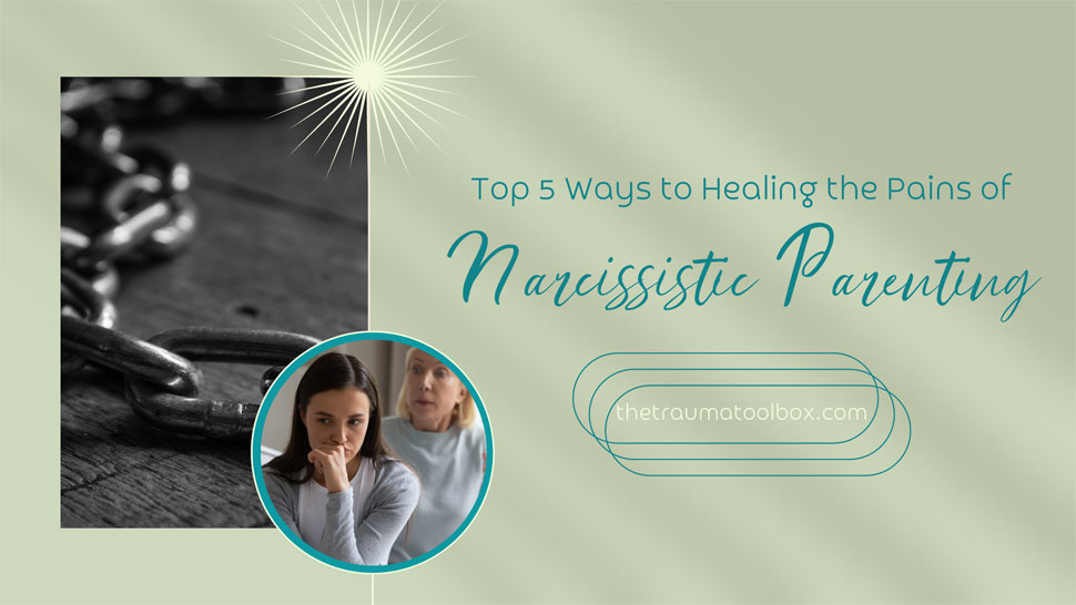 Top 5 Ways to Healing the Pains of Narcissistic Parenting